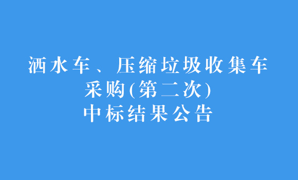 灑水車(chē)、壓縮垃圾收集車(chē)采購(gòu)(第二次)中標(biāo)結(jié)果公告